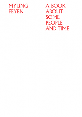 Myung Feyen, A Book About Some People And Time Myung Feyen, A Book About Some People And Time